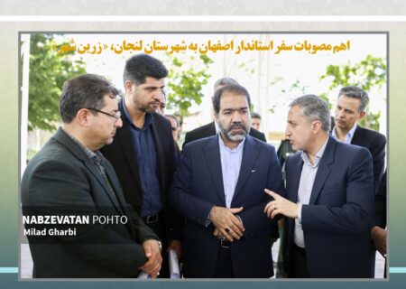 اهم مصوبات سفر استاندار به شهرستان لنجان، زرین شهر